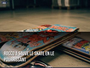 Rocco a sauve le skate en le pourrissant